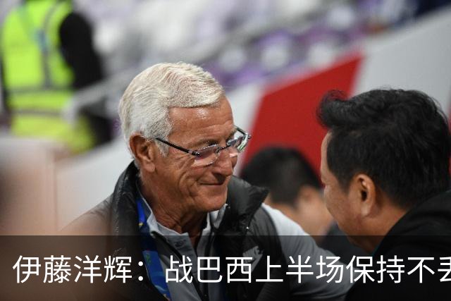 伊藤洋辉：战巴西上半场保持不丢球，下半场自然会有可乘之机