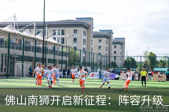 佛山南狮开启新征程：阵容升级 目标中甲前八
