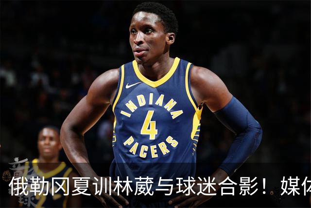 俄勒冈夏训林葳与球迷合影！媒体人：没上场时间和球权去北卡干嘛