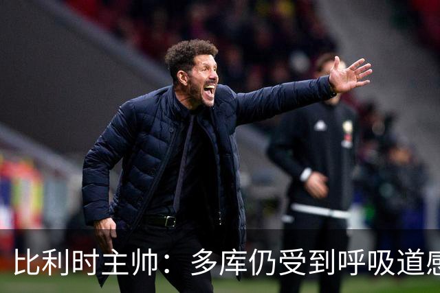 比利时主帅：多库仍受到呼吸道感染问题影响，不在最佳状态