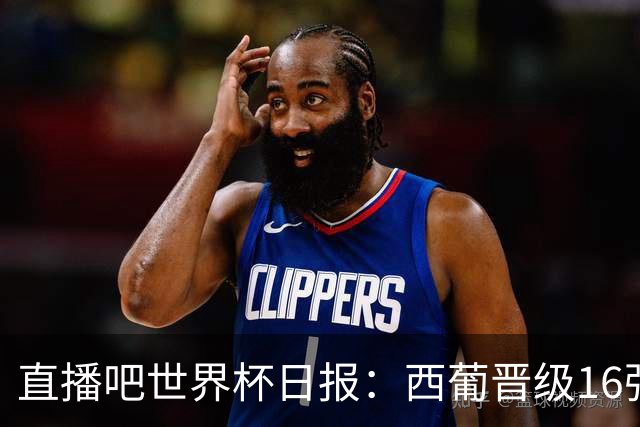 直播吧世界杯日报：西葡晋级16强！高科技抢戏 C罗收获淘汰赛首球